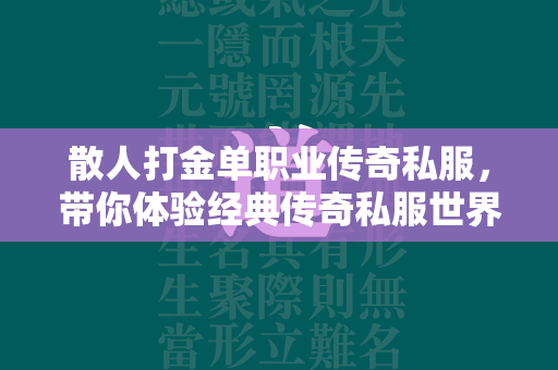 散人打金单职业传奇私服，带你体验经典传奇私服世界的热血与激情！  第2张