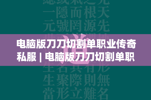 电脑版刀刀切割单职业传奇私服 | 电脑版刀刀切割单职业页游入口  第1张