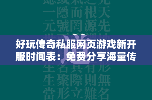 好玩传奇私服网页游戏新开服时间表：免费分享海量传奇私服私服开服时间  第1张