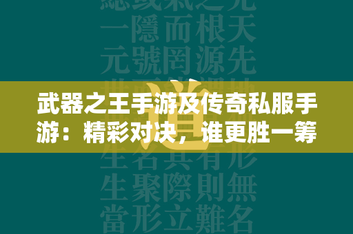 武器之王手游及传奇私服手游：精彩对决，谁更胜一筹？  第2张