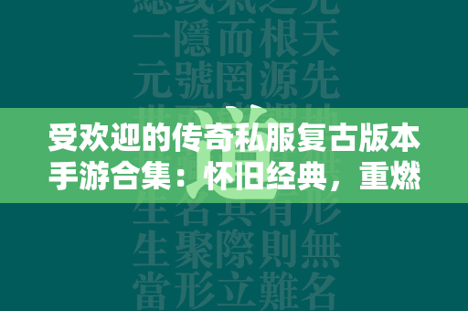 受欢迎的传奇私服复古版本手游合集：怀旧经典，重燃战魂  第2张