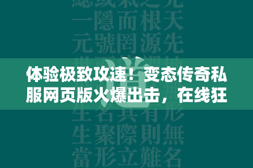 体验极致攻速！变态传奇私服网页版火爆出击，在线狂刷无限快感  第1张