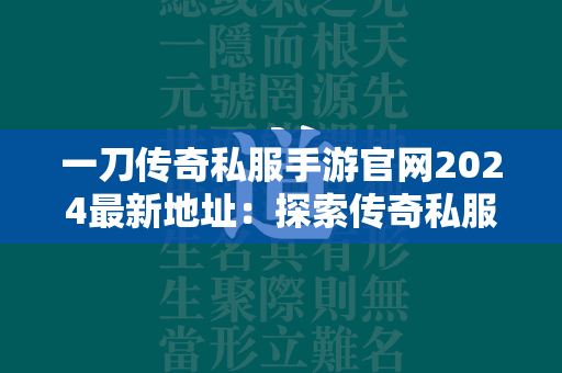 一刀传奇私服手游官网2024最新地址：探索传奇私服世界，畅享无限乐趣！  第1张