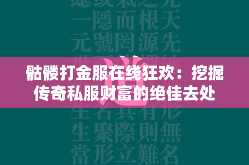 骷髅打金服在线狂欢：挖掘传奇私服财富的绝佳去处