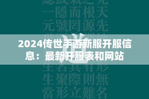 2024传世手游新服开服信息：最新开服表和网站  第2张