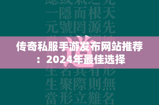 传奇私服手游发布网站推荐：2024年最佳选择  第1张