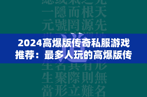 2024高爆版传奇私服游戏推荐：最多人玩的高爆版传奇私服大全  第1张