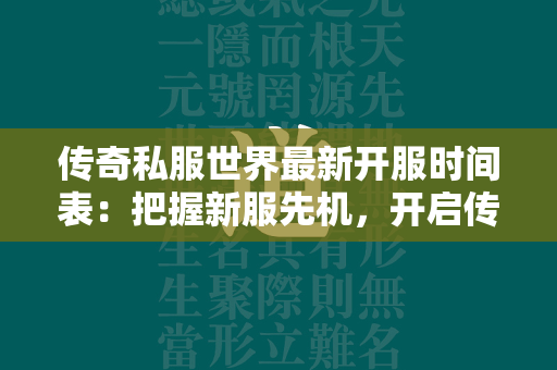 传奇私服世界最新开服时间表：把握新服先机，开启传奇私服征程  第1张