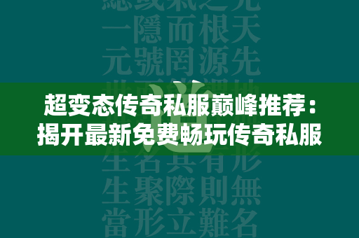 超变态传奇私服巅峰推荐：揭开最新免费畅玩传奇私服之王  第1张