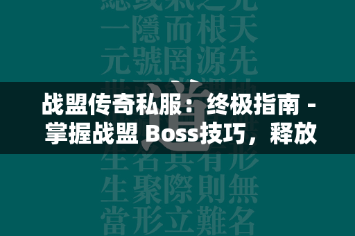 战盟传奇私服：终极指南 - 掌握战盟 Boss技巧，释放最大伤害  第1张