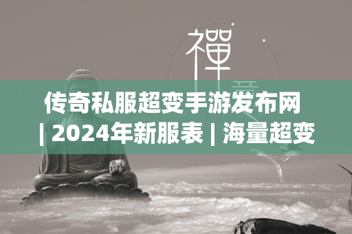 传奇私服超变手游发布网 | 2024年新服表 海量超变传奇私服手游等你来玩  第2张