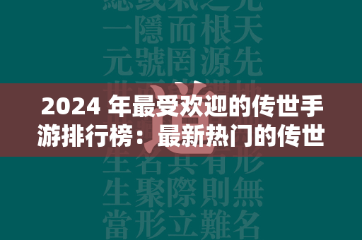 2024 年最受欢迎的传世手游排行榜：最新热门的传世游戏推荐  第2张