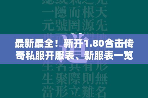 最新最全！新开1.80合击传奇私服开服表、新服表一览  第1张