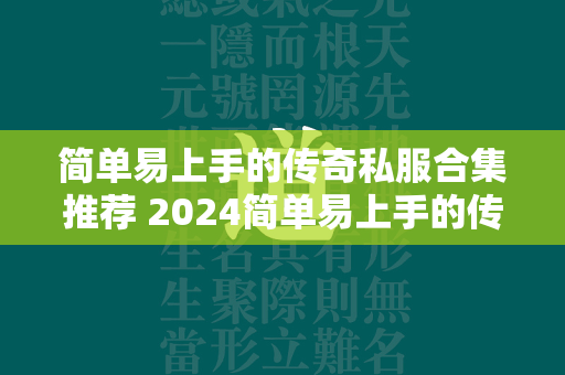 简单易上手的传奇私服合集推荐 2024简单易上手的传奇私服前五名