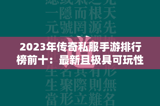 2023年传奇私服手游排行榜前十：最新且极具可玩性的传奇私服游戏合集  第1张