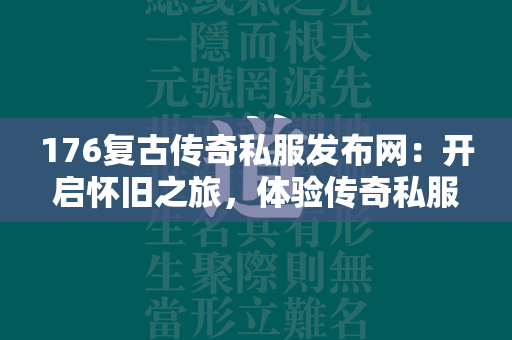 176复古传奇私服发布网：开启怀旧之旅，体验传奇私服经典  第1张