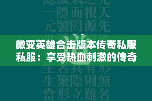 微变英雄合击版本传奇私服私服：享受热血刺激的传奇私服世界  第2张