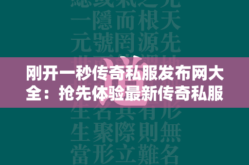 刚开一秒传奇私服发布网大全：抢先体验最新传奇私服盛宴  第1张