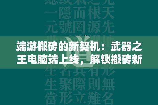 端游搬砖的新契机：武器之王电脑端上线，解锁搬砖新姿势  第2张