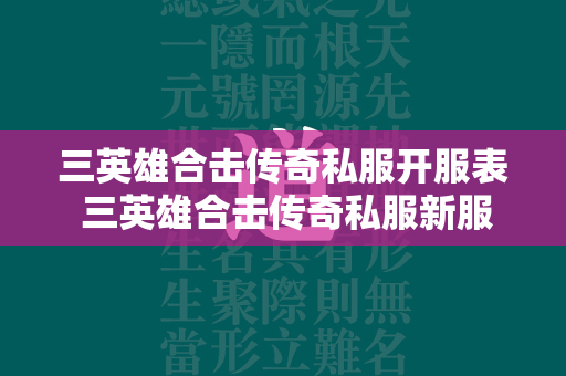 三英雄合击传奇私服开服表 三英雄合击传奇私服新服表  第1张