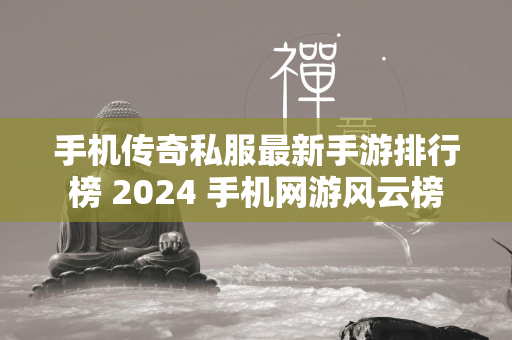 手机传奇私服最新手游排行榜 2024 手机网游风云榜  第1张