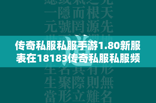 传奇私服私服手游1.80新服表在18183传奇私服私服频道就可以找到。  第1张