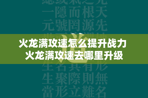 火龙满攻速怎么提升战力 火龙满攻速去哪里升级  第1张