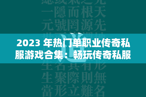 2023 年热门单职业传奇私服游戏合集：畅玩传奇私服，乐趣无穷  第2张