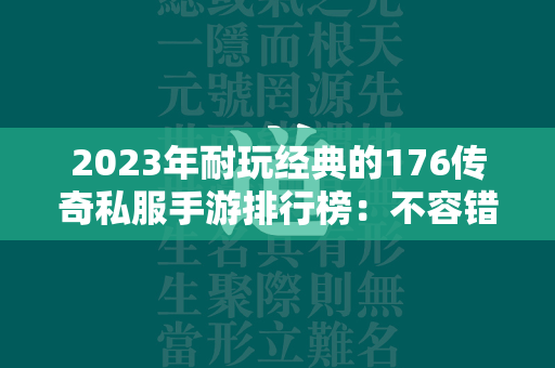 2023年耐玩经典的176传奇私服手游排行榜：不容错过的精彩传奇私服世界  第2张