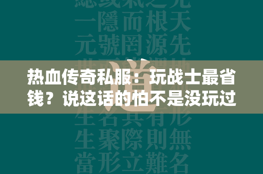 热血传奇私服：玩战士最省钱？说这话的怕不是没玩过传奇私服  第1张