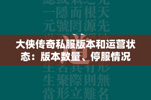 大侠传奇私服版本和运营状态：版本数量、停服情况