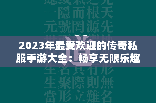 2023年最受欢迎的传奇私服手游大全：畅享无限乐趣  第1张