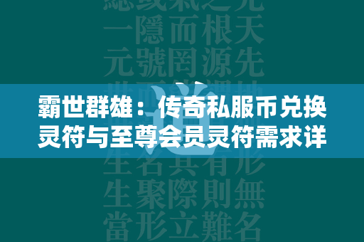 霸世群雄：传奇私服币兑换灵符与至尊会员灵符需求详解  第1张