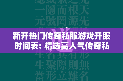 新开热门传奇私服游戏开服时间表: 精选高人气传奇私服新服，畅享激爽冒险  第1张