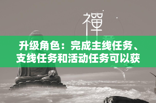 升级角色：完成主线任务、支线任务和活动任务可以获得大量经验值，升级角色。  第2张