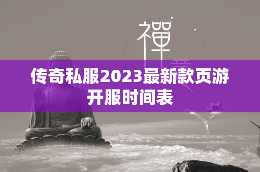 传奇私服2023最新款页游开服时间表  第2张