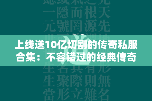 上线送10亿切割的传奇私服合集：不容错过的经典传奇私服盛宴  第2张