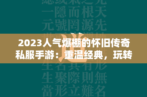 2023人气爆棚的怀旧传奇私服手游：重温经典，玩转青春！  第1张