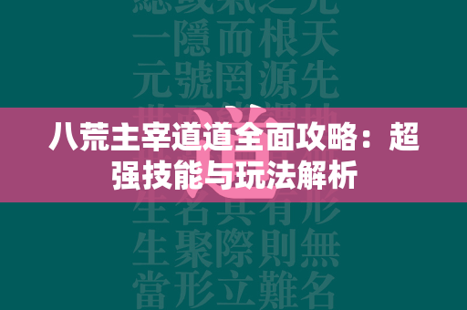 八荒主宰道道全面攻略：超强技能与玩法解析  第2张