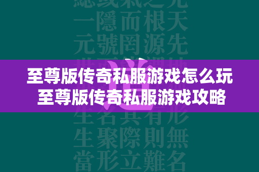 至尊版传奇私服游戏怎么玩 至尊版传奇私服游戏攻略  第1张