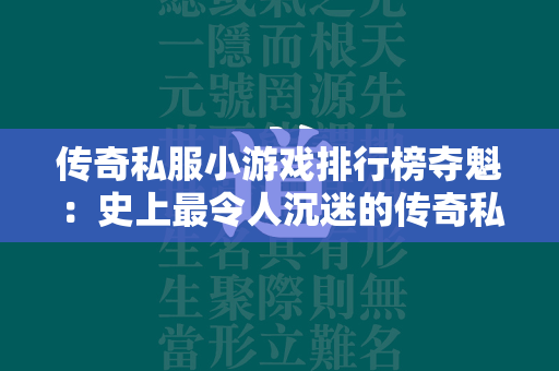 传奇私服小游戏排行榜夺魁：史上最令人沉迷的传奇私服小游戏  第1张