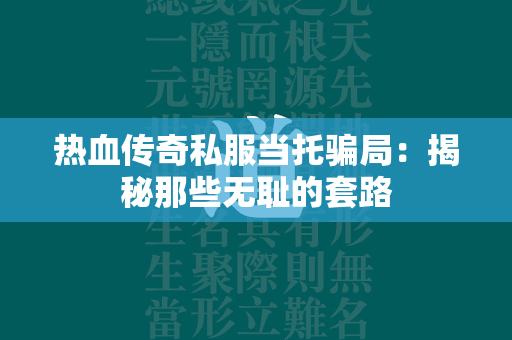 热血传奇私服当托骗局：揭秘那些无耻的套路