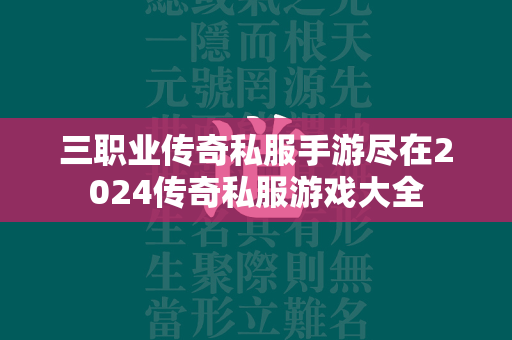 三职业传奇私服手游尽在2024传奇私服游戏大全  第2张