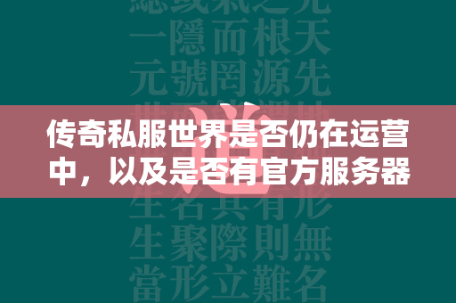 传奇私服世界是否仍在运营中，以及是否有官方服务器可供游玩  第1张