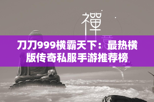 刀刀999横霸天下：最热横版传奇私服手游推荐榜  第1张