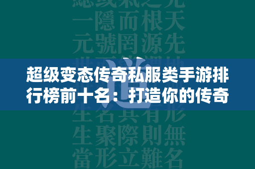 超级变态传奇私服类手游排行榜前十名：打造你的传奇私服霸业  第1张