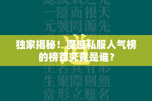 独家揭秘！传奇私服人气榜的榜首究竟是谁？  第4张