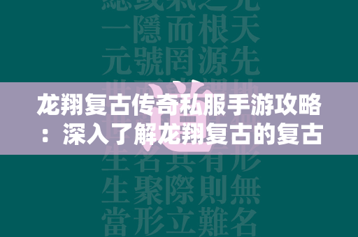 龙翔复古传奇私服手游攻略：深入了解龙翔复古的复古魅力  第1张