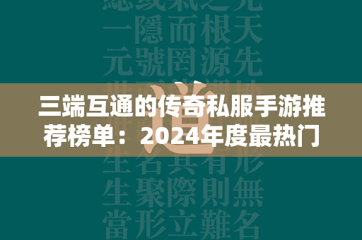 三端互通的传奇私服手游推荐榜单：2024年度最热门的传奇私服手游排行榜  第1张