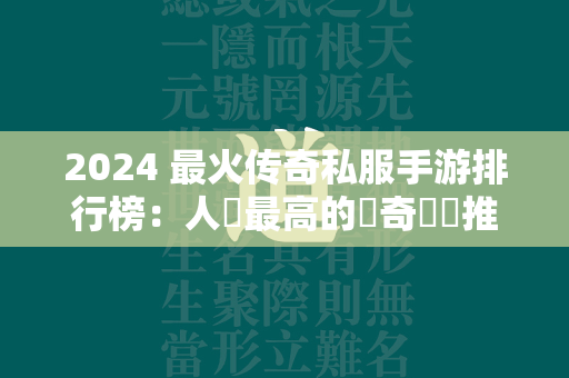 2024 最火传奇私服手游排行榜：人氣最高的傳奇遊戲推薦  第2张